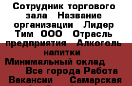 Сотрудник торгового зала › Название организации ­ Лидер Тим, ООО › Отрасль предприятия ­ Алкоголь, напитки › Минимальный оклад ­ 25 000 - Все города Работа » Вакансии   . Самарская обл.,Октябрьск г.